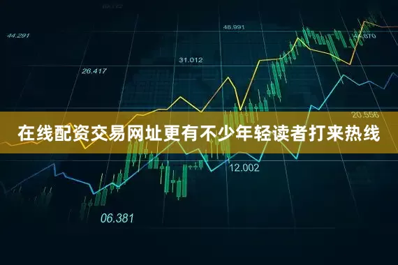 在线配资交易网址更有不少年轻读者打来热线