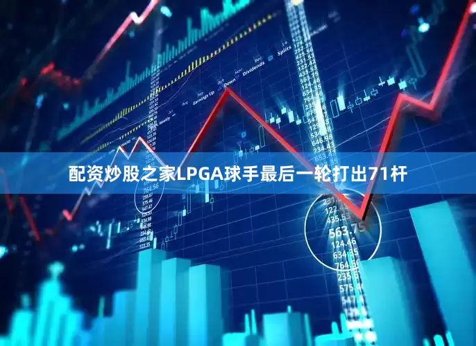 配资炒股之家　　LPGA球手最后一轮打出71杆