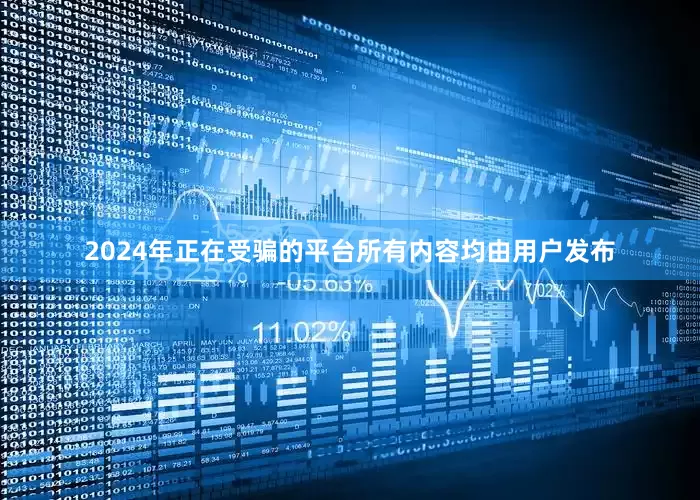 2024年正在受骗的平台所有内容均由用户发布