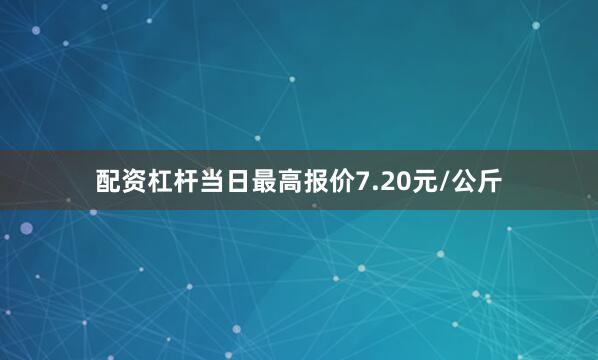 配资杠杆当日最高报价7.20元/公斤