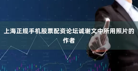 上海正规手机股票配资论坛诚谢文中所用照片的作者