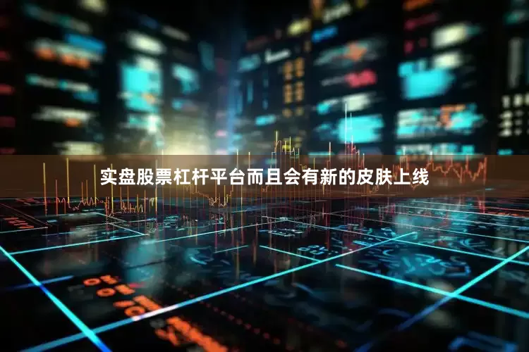 实盘股票杠杆平台而且会有新的皮肤上线