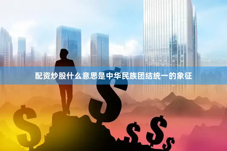 配资炒股什么意思是中华民族团结统一的象征