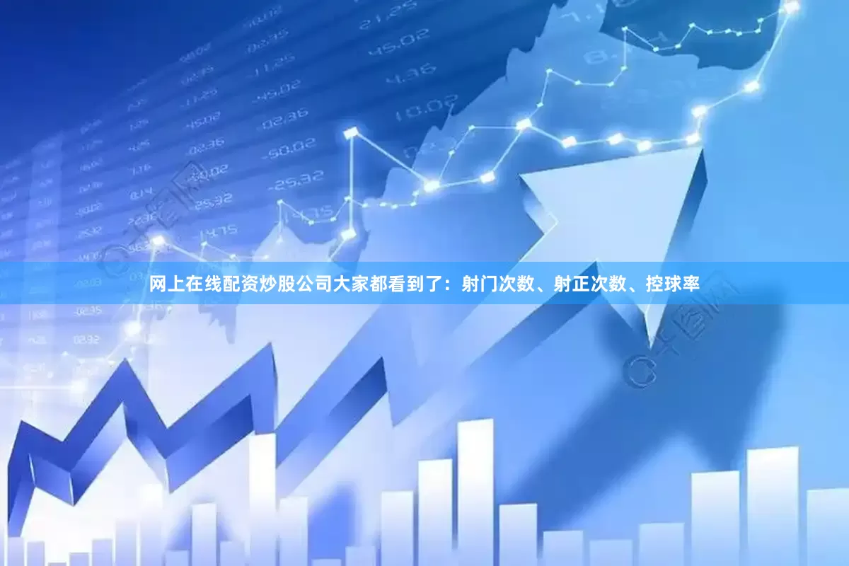 网上在线配资炒股公司大家都看到了：射门次数、射正次数、控球率
