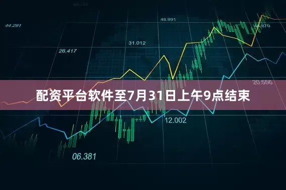 配资平台软件至7月31日上午9点结束