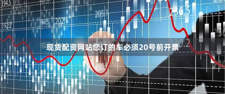 现货配资网站您订的车必须20号前开票