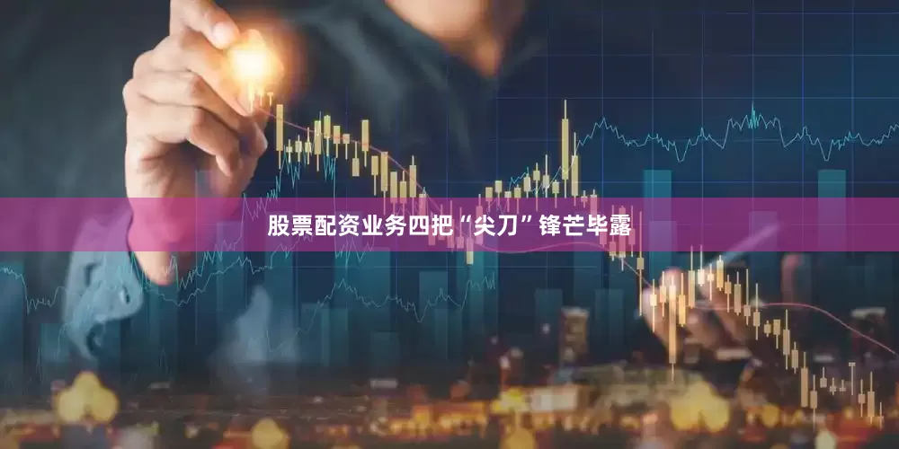 股票配资业务四把“尖刀”锋芒毕露