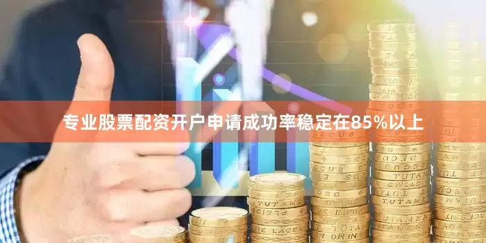 专业股票配资开户申请成功率稳定在85%以上