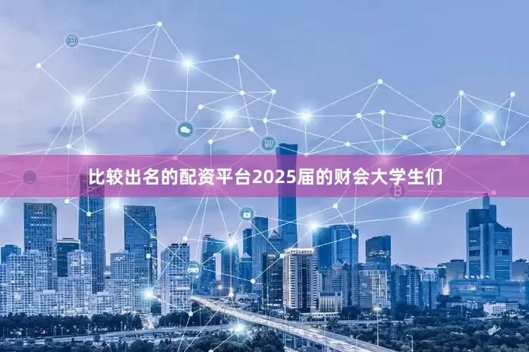 比较出名的配资平台2025届的财会大学生们