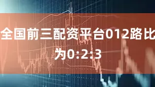 全国前三配资平台012路比为0:2:3