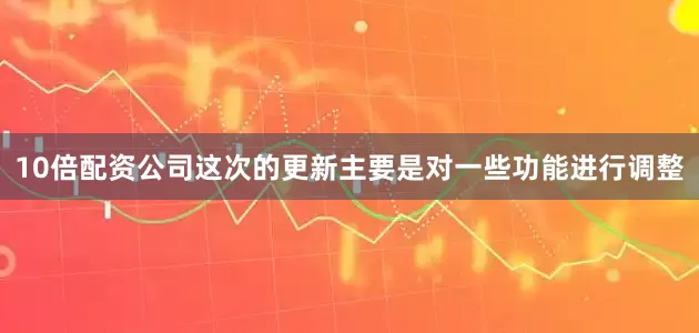 10倍配资公司这次的更新主要是对一些功能进行调整