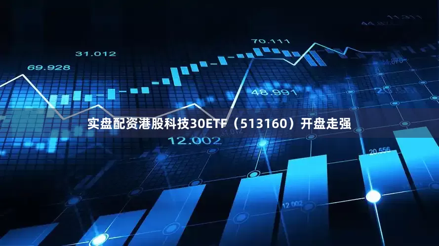 实盘配资港股科技30ETF（513160）开盘走强
