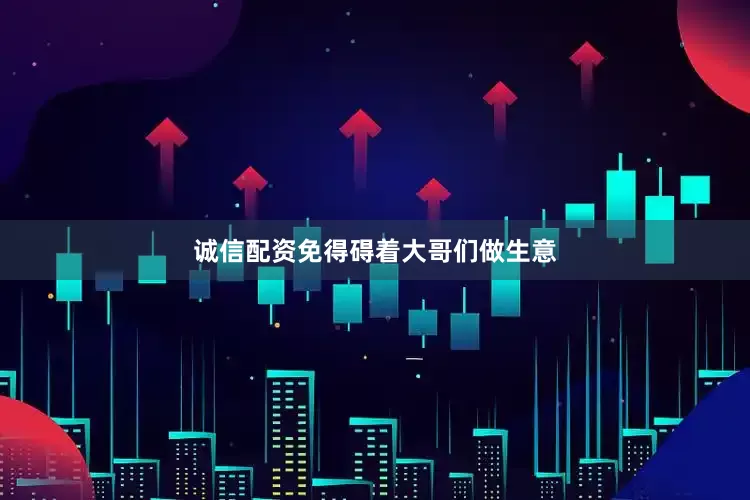 诚信配资免得碍着大哥们做生意