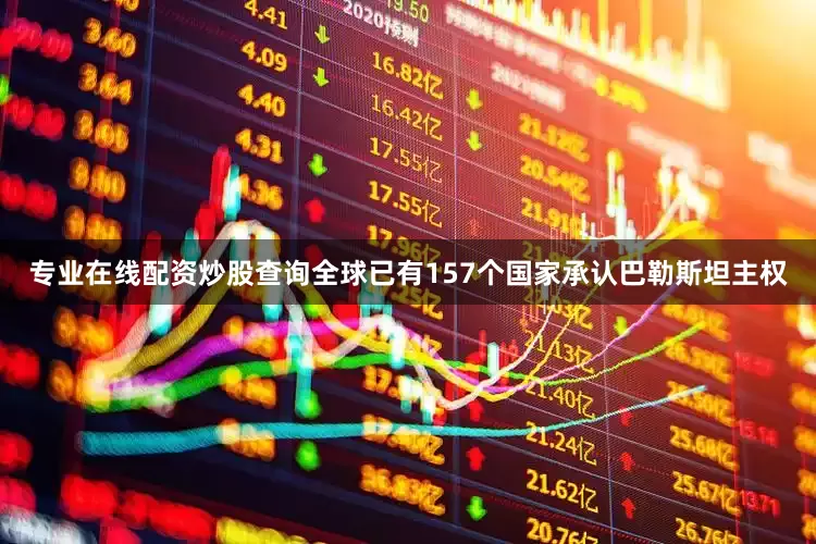 专业在线配资炒股查询全球已有157个国家承认巴勒斯坦主权