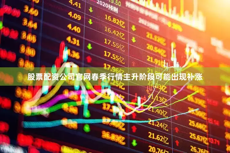 股票配资公司官网春季行情主升阶段可能出现补涨