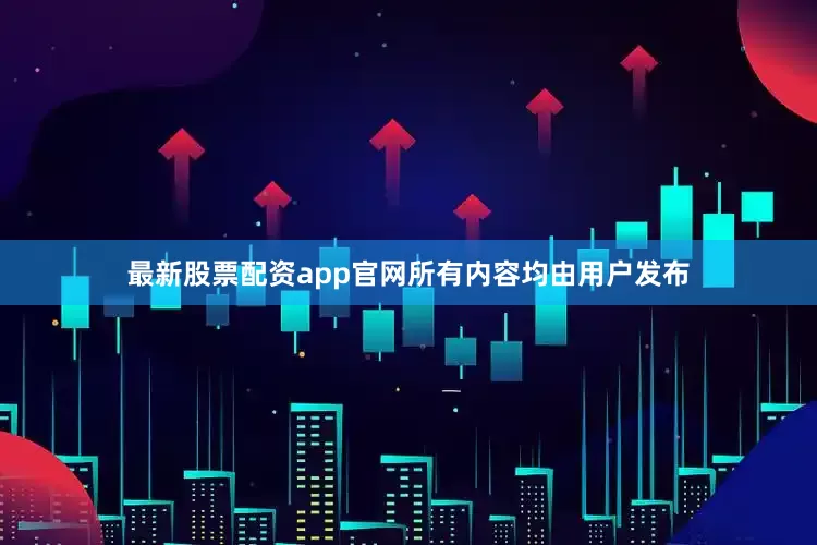 最新股票配资app官网所有内容均由用户发布