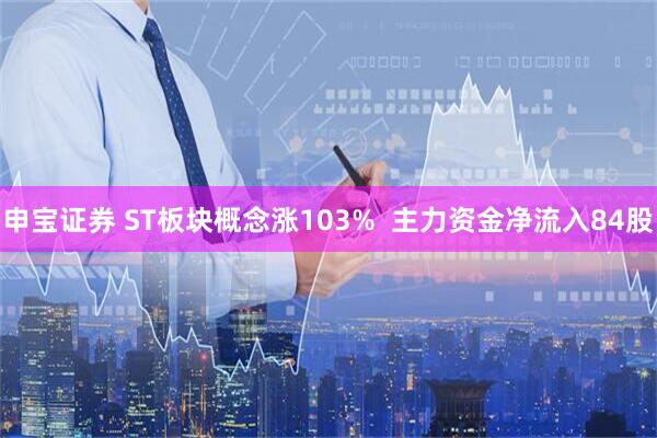 申宝证券 ST板块概念涨103%  主力资金净流入84股