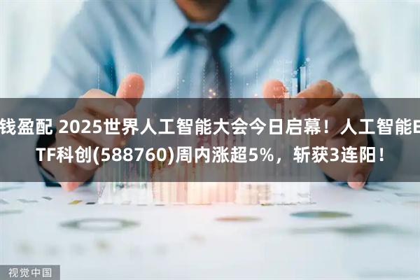 钱盈配 2025世界人工智能大会今日启幕！人工智能ETF科创(588760)周内涨超5%，斩获3连阳！