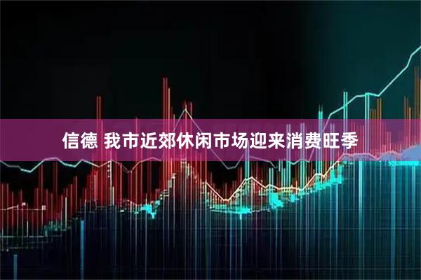 信德 我市近郊休闲市场迎来消费旺季