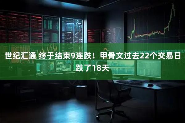 世纪汇通 终于结束9连跌!甲骨文过去22个交易日跌了18天